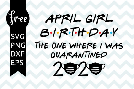 Download April girl birthday svg free, quarantine svg, birthday svg, instant download, friends svg, shirt ...