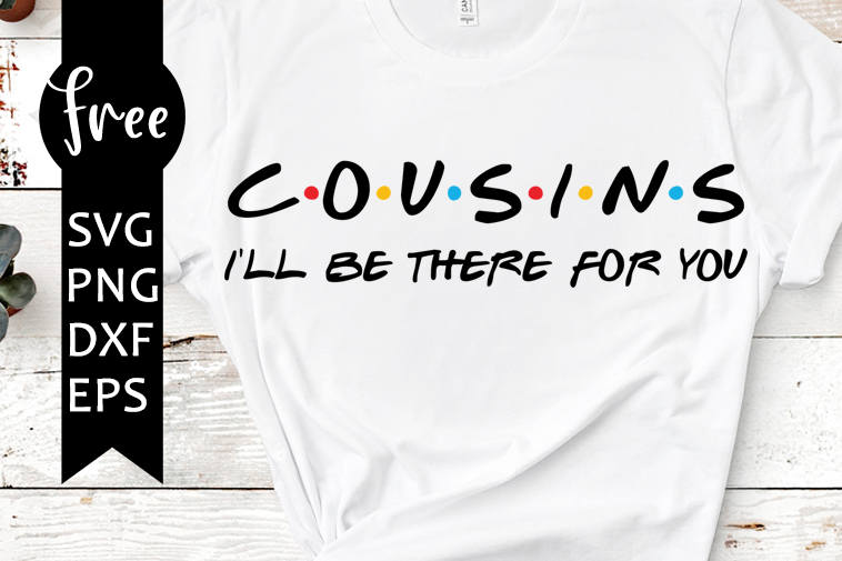 Download Cousins Svg Free I Ll Be There For You Svg Friends Svg Instant Download Silhouette Cameo Shirt Design Family Svg Cutting Files 0877 Freesvgplanet